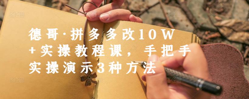 德哥·拼多多改10W+实操教程课，手把手实操演示3种方法-生财有道