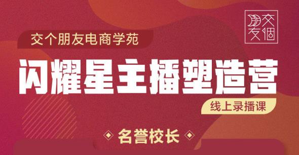 交个朋友:闪耀星主播塑造营2207期，3天2夜入门带货主播，懂人性懂客户成为王者销售-生财有道