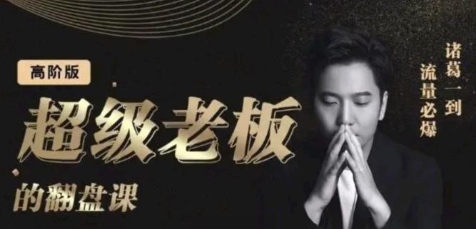 诸葛超级老板的翻盘课（高阶版），实体老板的起号课，诸葛一到流量必爆-生财有道