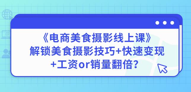 陈飞燕《电商美食摄影线上课》解锁美食摄影技巧+快速变现+工资or销量翻倍-生财有道