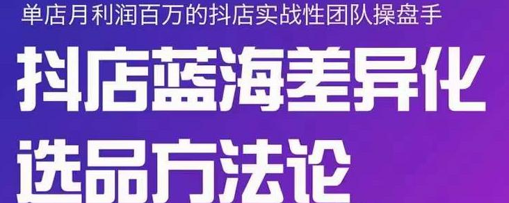 小卒抖店终极蓝海差异化选品方法论，全面介绍抖店无货源选品的所有方法-生财有道