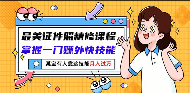 最美证件照精修课程：掌握一门赚外快技能，某宝有人靠这技能月入过万-生财有道