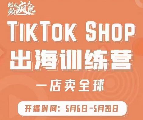 疯人院:TikTok Shop出海训练营（一店卖全球)，出海抢占全球新流量-生财有道