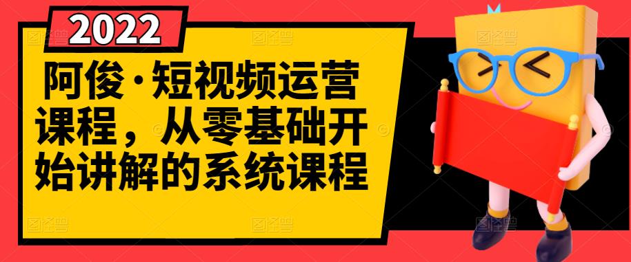 阿俊·短视频运营课程，从零基础开始讲解的系统课程-生财有道