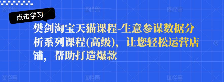 樊剑淘宝天猫课程-生意参谋数据分析系列课程(高级)，让您轻松运营店铺，帮助打造爆款-生财有道