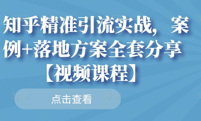知乎精准引流实战，案例+落地方案全套分享【视频课程】-生财有道