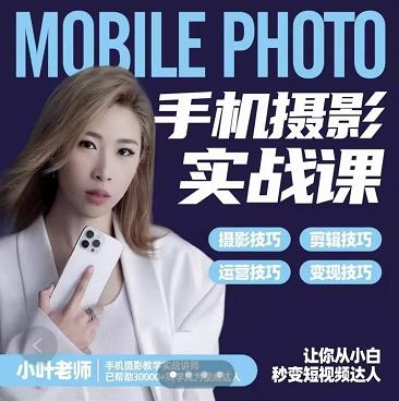 小叶老师手机摄影实战课：思维+实操，适合新手一站式拍摄剪辑教学，让你从小白秒变短视频达人-生财有道