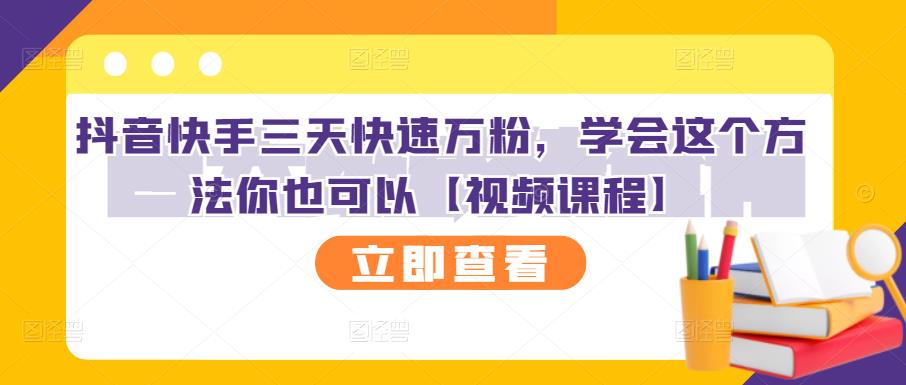 抖音快手三天快速万粉，学会这个方法你也可以【视频课程】-生财有道