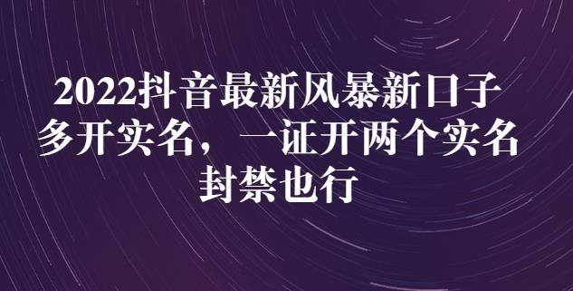 2022抖音最新风暴新口子：多开实名，一整开两个实名，封禁也行-生财有道