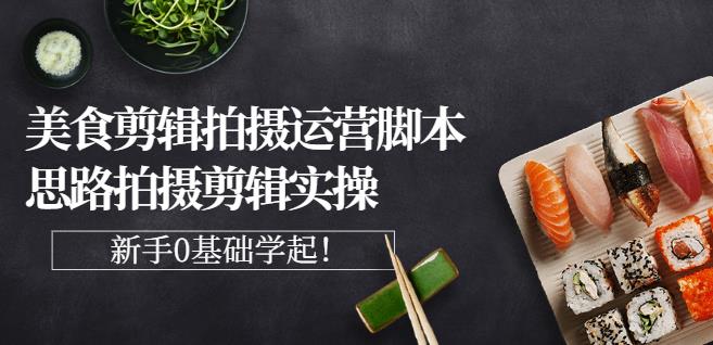 湘水·美食剪辑拍摄运营，脚本思路拍摄剪辑实操+基础知识-生财有道