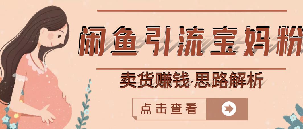 闲鱼引流宝妈粉+卖货赚钱一个月收益30000+（实操视频教程）-生财有道