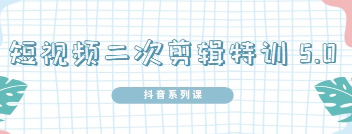 陆明明·短视频二次剪辑特训5.0，1部手机就可以操作，0基础掌握短视频二次剪辑和混剪技术-生财有道