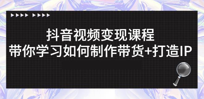 抖音短视频变现课程：带你学习如何制作带货+打造IP【41节】-生财有道