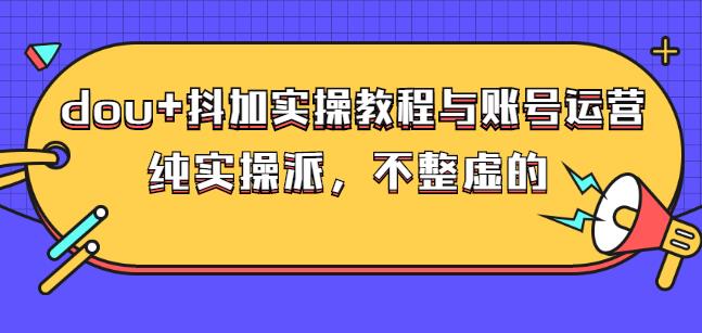 (大兵哥数据流运营)dou+抖加实操教程与账号运营：纯实操派，不整虚的-生财有道