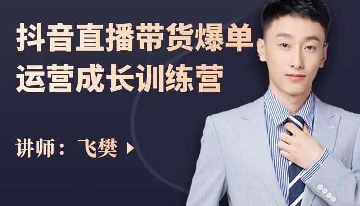 飞樊：抖音直播带货爆单运营成长训练营，手把手教你玩转直播带货-生财有道