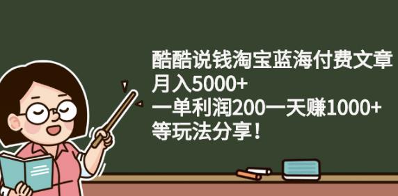 酷酷说钱淘宝蓝海付费文章:月入5000+一单利润200一天赚1000+(等玩法分享)-生财有道