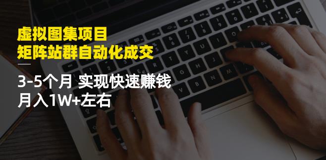虚拟图集项目：矩阵站群自动化成交，3-5个月实现快速赚钱月入1W+左右-生财有道
