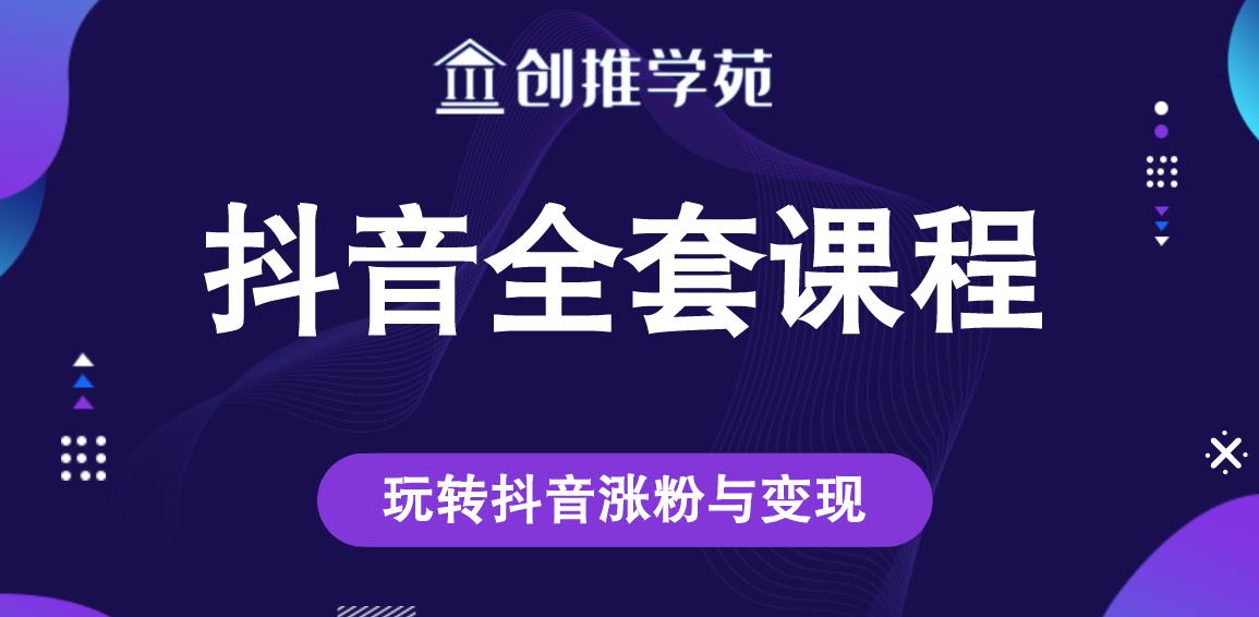 创推学苑抖音赚钱全套课程，玩转抖音涨粉与变现-生财有道