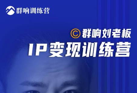 群响刘老板·IP变现训练营第6期：教你搞流量新姿势，IP打造获客私域经营-生财有道