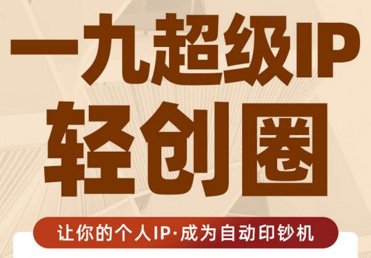 王一九:超级IP轻创圈，让你的个人IP，成为自动印钞机-生财有道