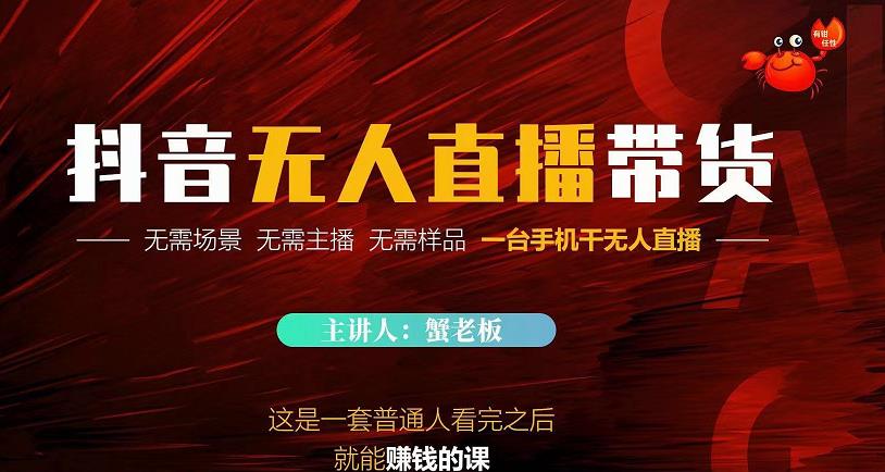 蟹老板·2022抖音无人直播带货，无需场景，无需主播，无需样品一台手机干无人直播-生财有道