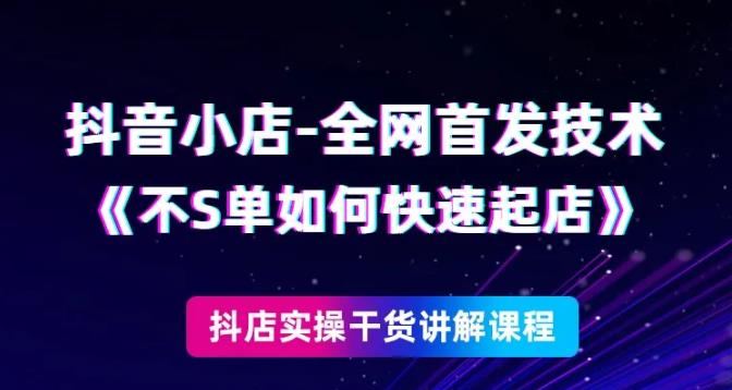抖音小店全网首发技术，不刷单如何快速起店【视频课程】-生财有道