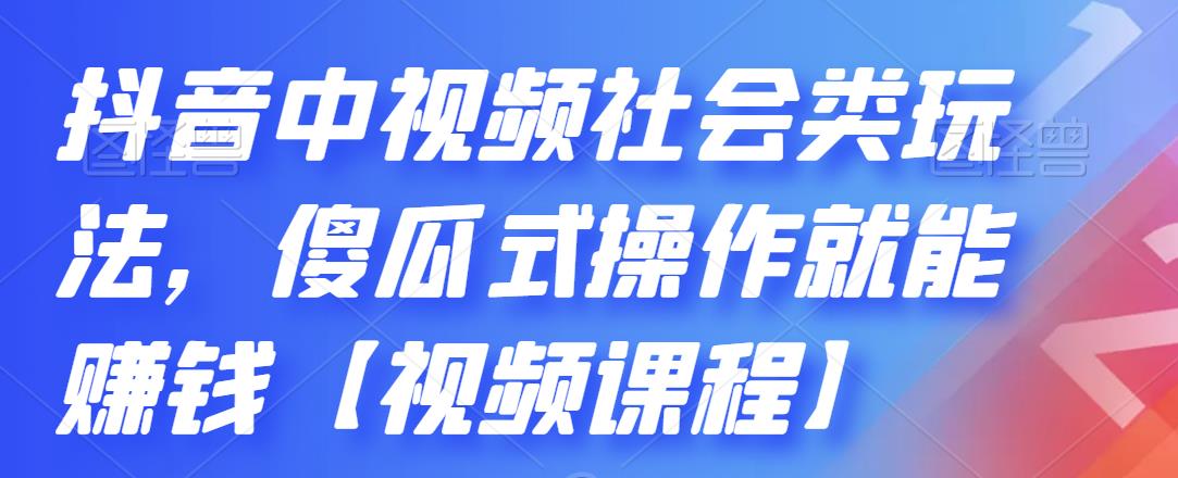 抖音中视频社会类玩法，傻瓜式操作就能赚钱【视频课程】-生财有道