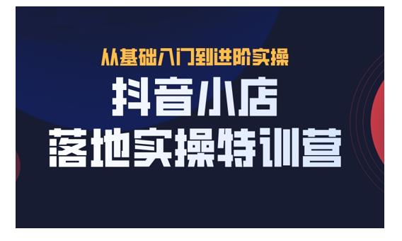 抖名星·抖音小店落地实操特训营，从开店到选品，猜你喜欢、店群、无货源都在这里-生财有道