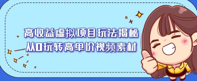 高收益虚拟项目玩法揭秘，从0玩转高单价视频素材【视频课程】-生财有道