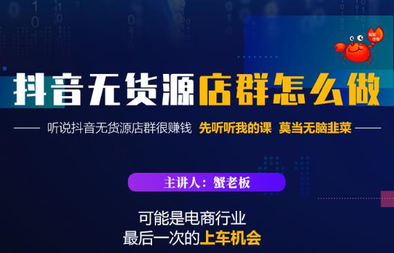 蟹老板·抖音无货源店群怎么做，吊打市面一大片《抖音无货源店群》的课程-生财有道