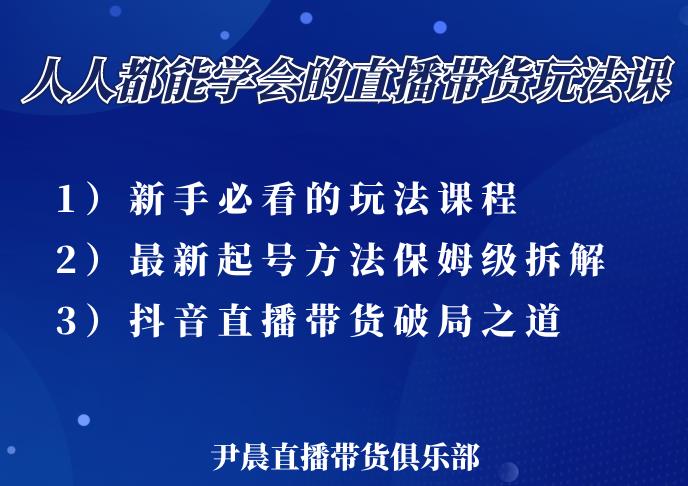 尹晨三大直播带货玩法课：10亿GMV操盘手，为你像素级拆解当前最热门的3大玩法-生财有道