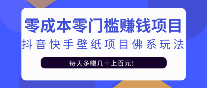 零成本零门槛赚钱项目：抖音快手壁纸项目佛系玩法，一天变现500+【视频教程】-生财有道