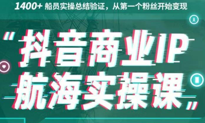 生财有术抖音商业IP航海实操课1.0，1400+船员实操总结验证，从第一个粉丝开始变现-生财有道