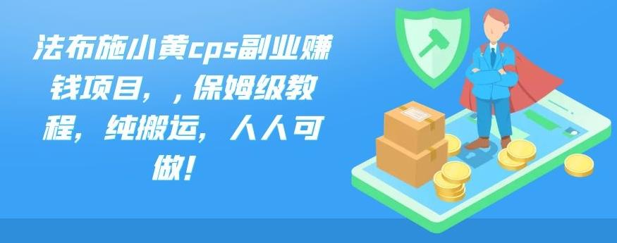 法布施小黄cps副业赚钱项目，,保姆级教程，纯搬运，人人可做！-生财有道