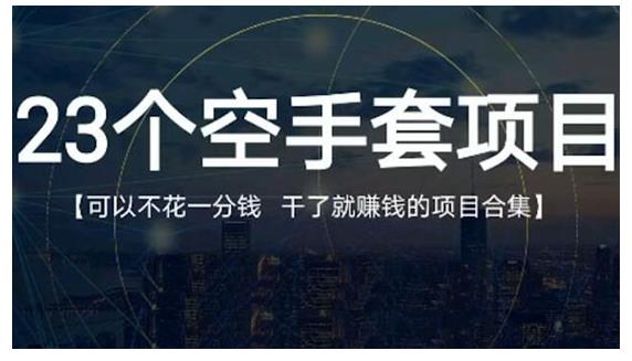 23个空手套项目大合集，0成本0投入，干了就赚钱纯空手套生意经-生财有道