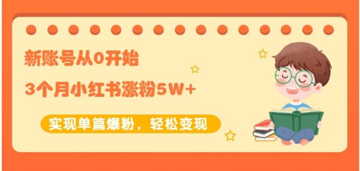 生财小红书涨粉变现：新账号从0开始3个月小红书涨粉5W+实现单篇爆粉-生财有道