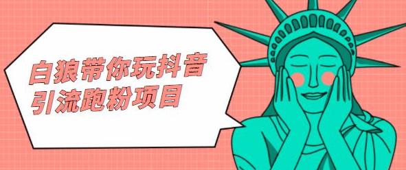 白狼带你玩抖音引流跑粉项目-生财有道