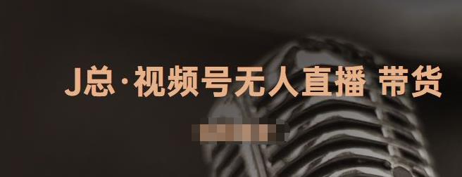 J总·视频号无人直播带货，有微信就可以做，可以批量【视频课程】-生财有道