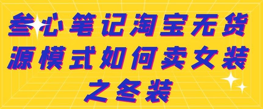 叁心笔记淘宝无货源模式如何卖女装之冬装-生财有道