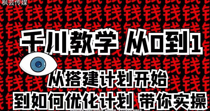 枫芸传媒千川从0到1详解（内部培训课），从0到1从搭建计划到优化计划-生财有道