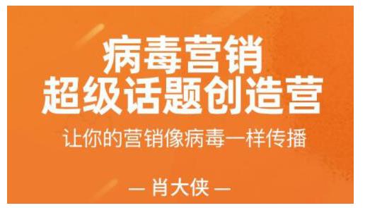 肖大侠·病毒营销-超级话题创造营，让你的营销像病毒一样传播-生财有道
