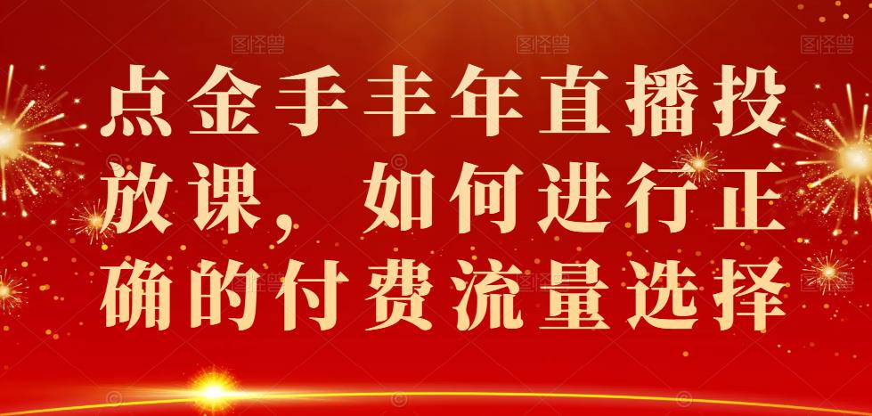 点金手丰年直播投放课，如何进行正确的付费流量选择-生财有道