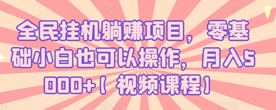 全民挂机躺赚项目，零基础小白也可以操作，月入5000+【视频课程】-生财有道