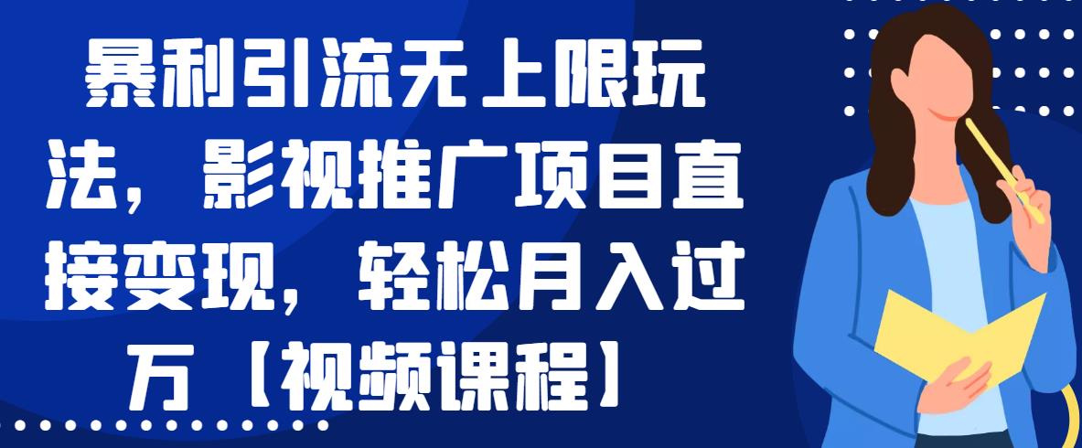 暴利引流无上限玩法，影视推广项目直接变现，轻松月入过万【视频课程】-生财有道