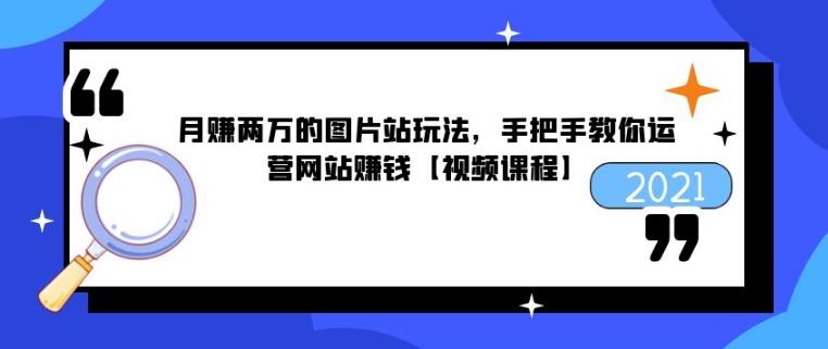 月赚两万的图片站玩法，手把手教你运营网站赚钱【视频课程】-生财有道