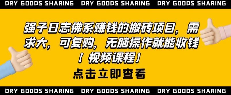 强子日志佛系赚钱的搬砖项目，需求大，可复购，无脑操作就能收钱【视频课程】-生财有道