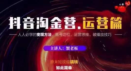 蟹老板抖音淘金营运营篇，短视频搞钱如此简单价值599元.-生财有道
