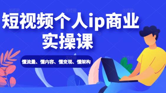 短视频个人IP商业实操课：懂流量、懂内容、懂变现、懂架构（价值999元）-生财有道