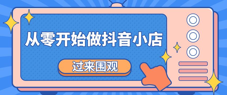 《从零开始做抖音小店全攻略》小白一步一步跟着做也能月收入3-5W-生财有道