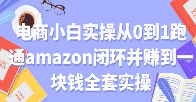 电商小白实操从0到1跑通AMAZON闭环并赚到一块钱全套实操【付费文章】-生财有道